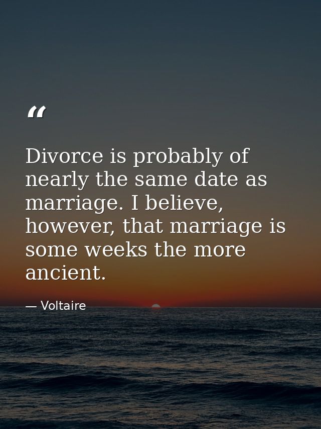 Divorce is probably of nearly the same date as marriage. I believe, however, that marriage is some weeks the more ancien — Voltaire