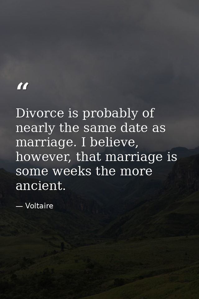 Divorce is probably of nearly the same date as marriage. I believe, however, that marriage is some weeks the more ancien — Voltaire