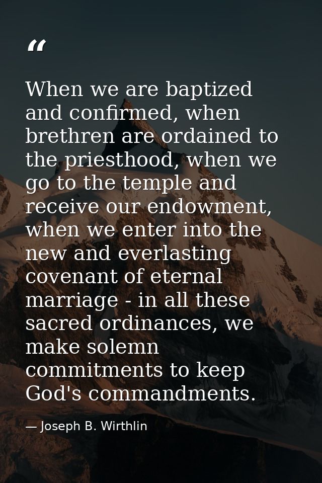 When we are baptized and confirmed, when brethren are ordained to the priesthood, when we go to the temple and receive o — Joseph B. Wirthlin