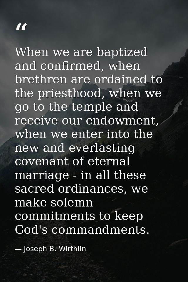 When we are baptized and confirmed, when brethren are ordained to the priesthood, when we go to the temple and receive o — Joseph B. Wirthlin
