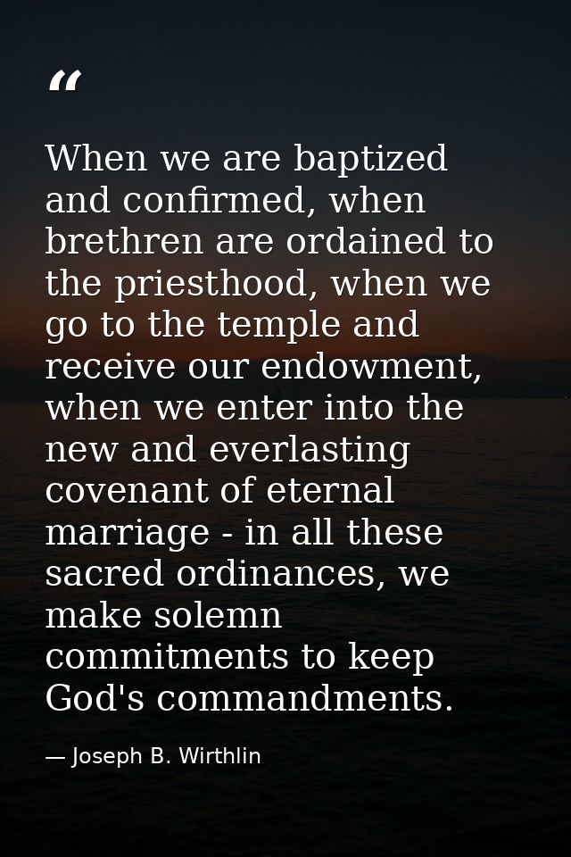 When we are baptized and confirmed, when brethren are ordained to the priesthood, when we go to the temple and receive o — Joseph B. Wirthlin