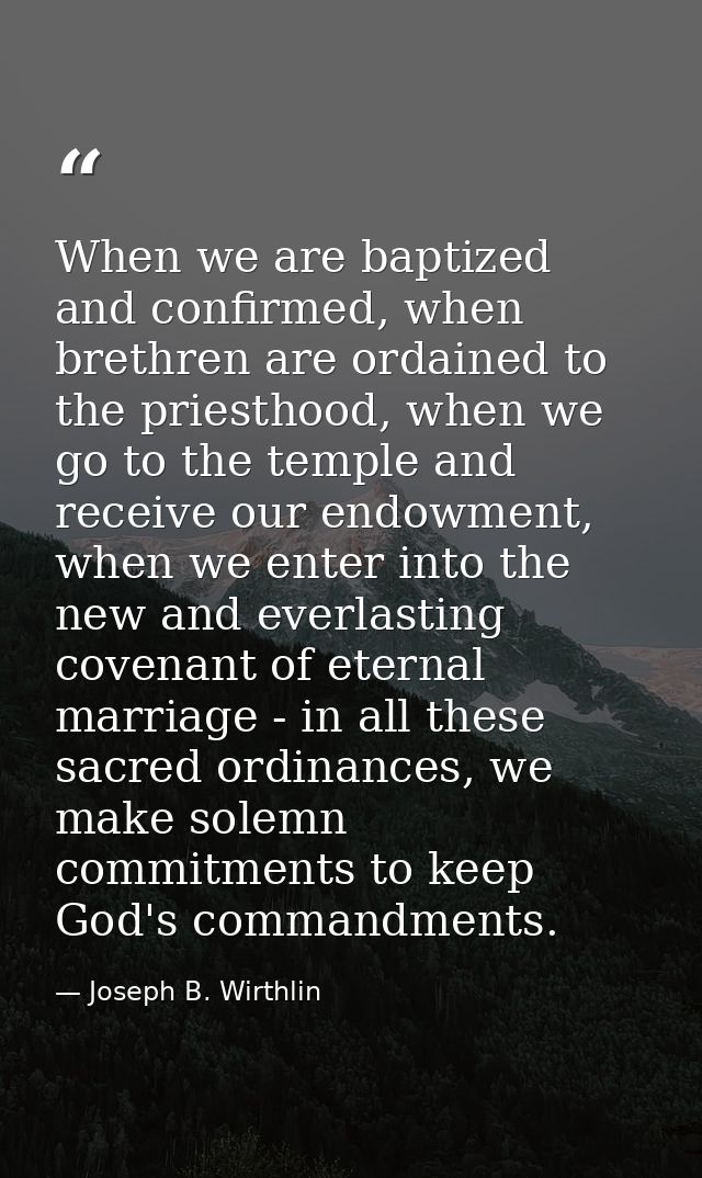 When we are baptized and confirmed, when brethren are ordained to the priesthood, when we go to the temple and receive o — Joseph B. Wirthlin