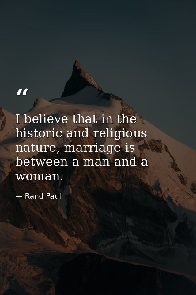 I believe that in the historic and religious nature, marriage is between a man and a woman. — Rand Paul