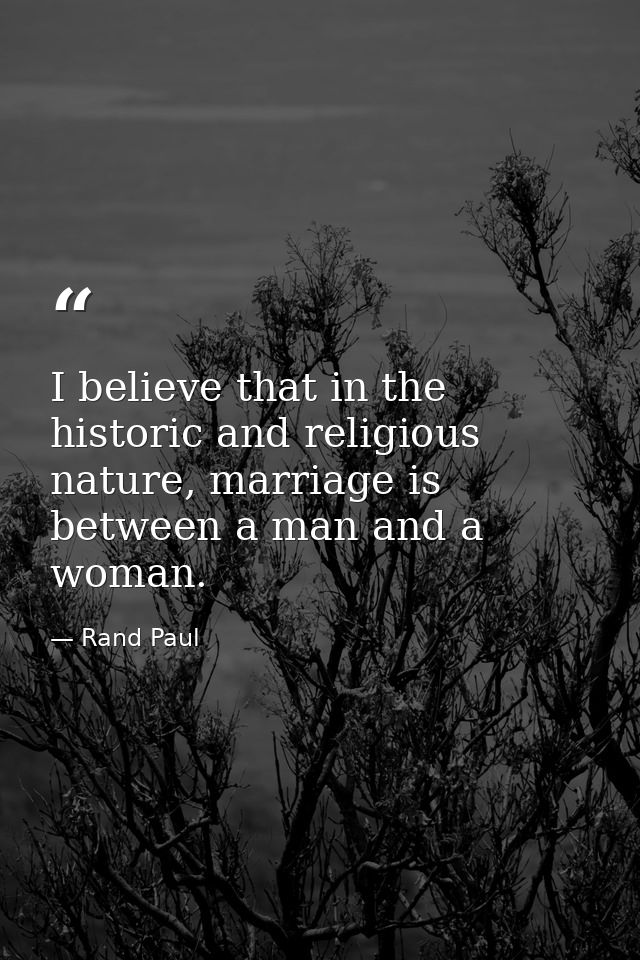I believe that in the historic and religious nature, marriage is between a man and a woman. — Rand Paul