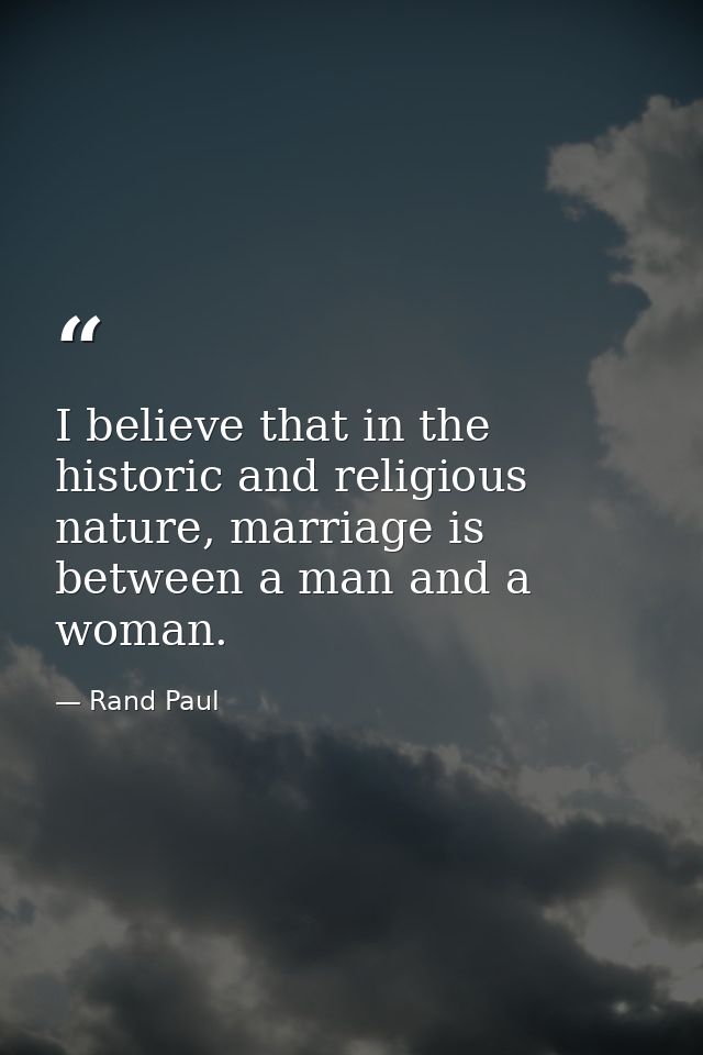 I believe that in the historic and religious nature, marriage is between a man and a woman. — Rand Paul