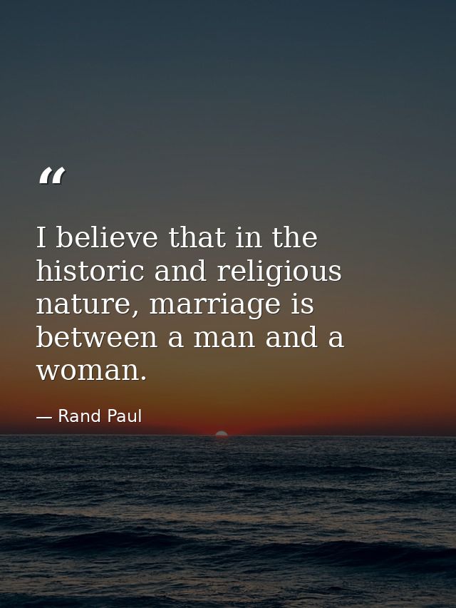 I believe that in the historic and religious nature, marriage is between a man and a woman. — Rand Paul
