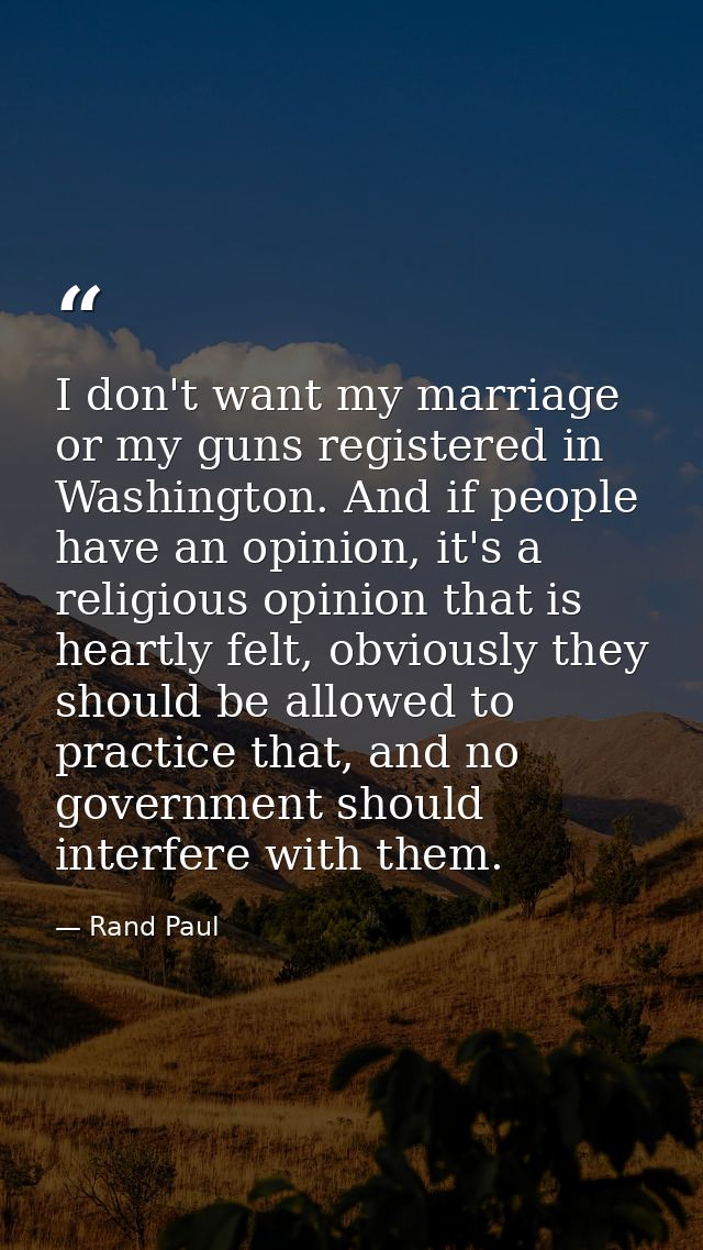 I don't want my marriage or my guns registered in Washington. And if people have an opinion, it's a religious opinion th — Rand Paul