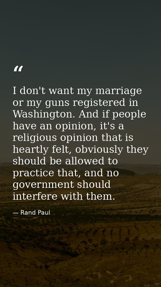 I don't want my marriage or my guns registered in Washington. And if people have an opinion, it's a religious opinion th — Rand Paul