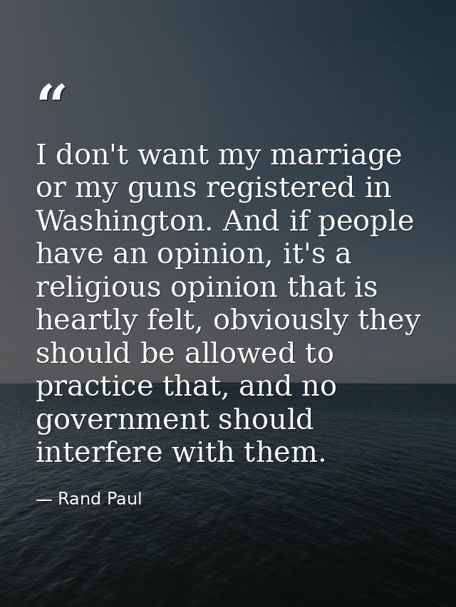 I don't want my marriage or my guns registered in Washington. And if people have an opinion, it's a religious opinion th — Rand Paul