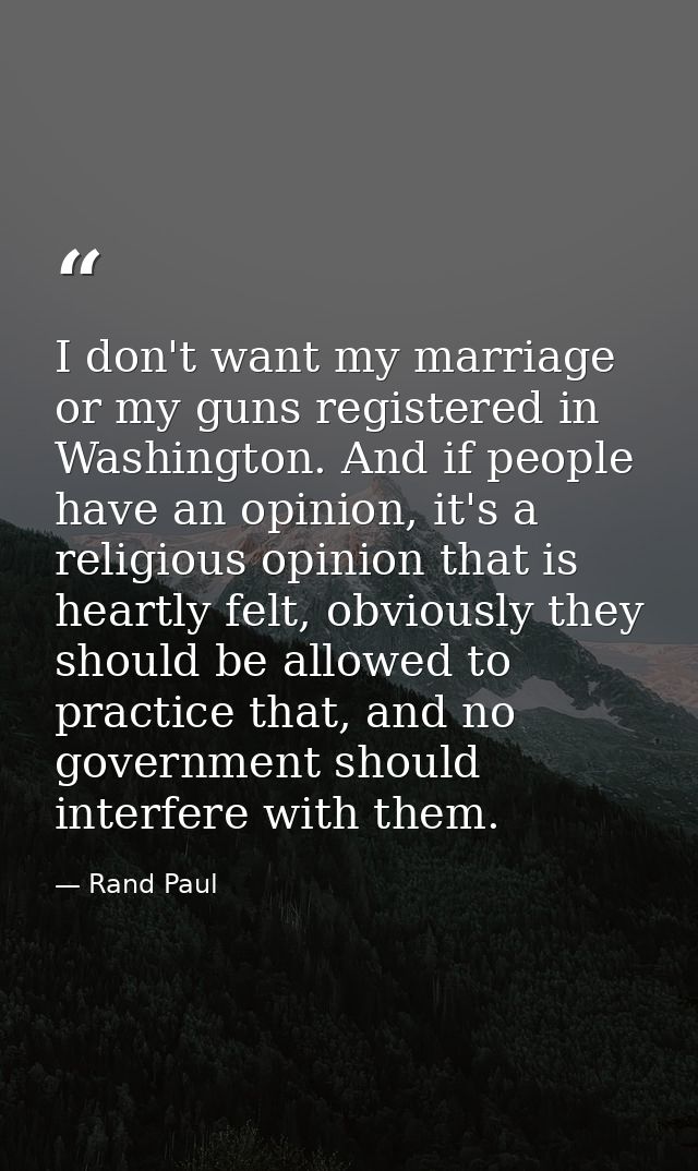 I don't want my marriage or my guns registered in Washington. And if people have an opinion, it's a religious opinion th — Rand Paul