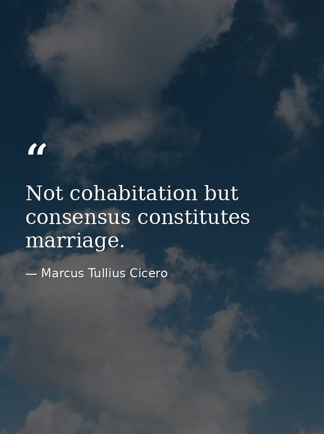 Not cohabitation but consensus constitutes marriage. — Marcus Tullius Cicero