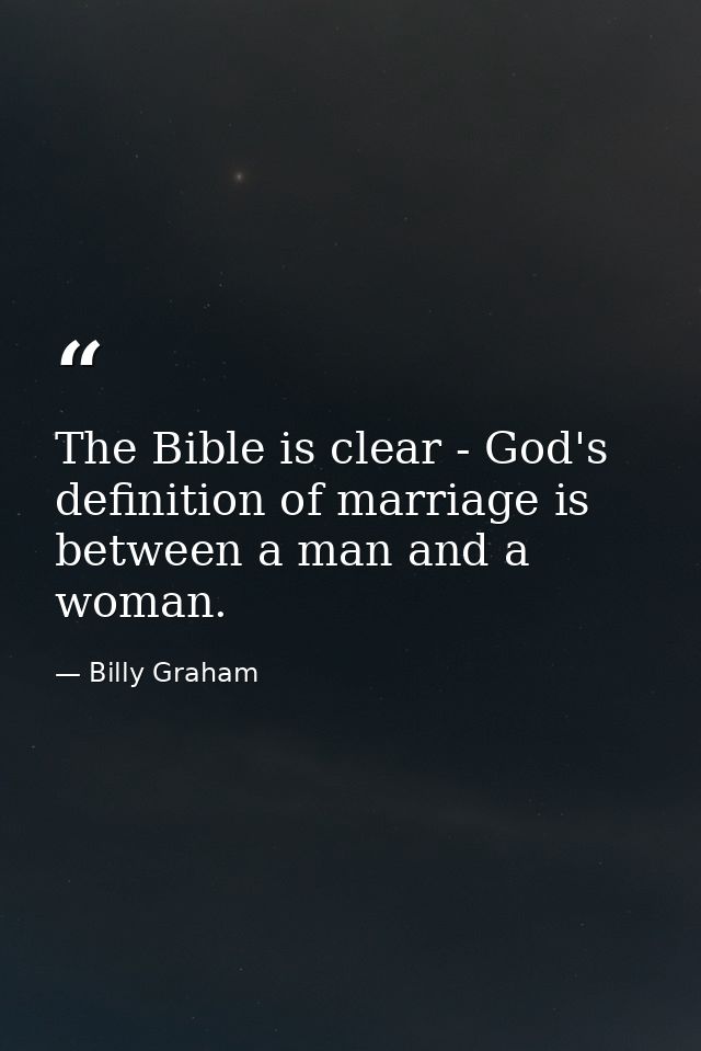 The Bible is clear - God's definition of marriage is between a man and a woman. — Billy Graham