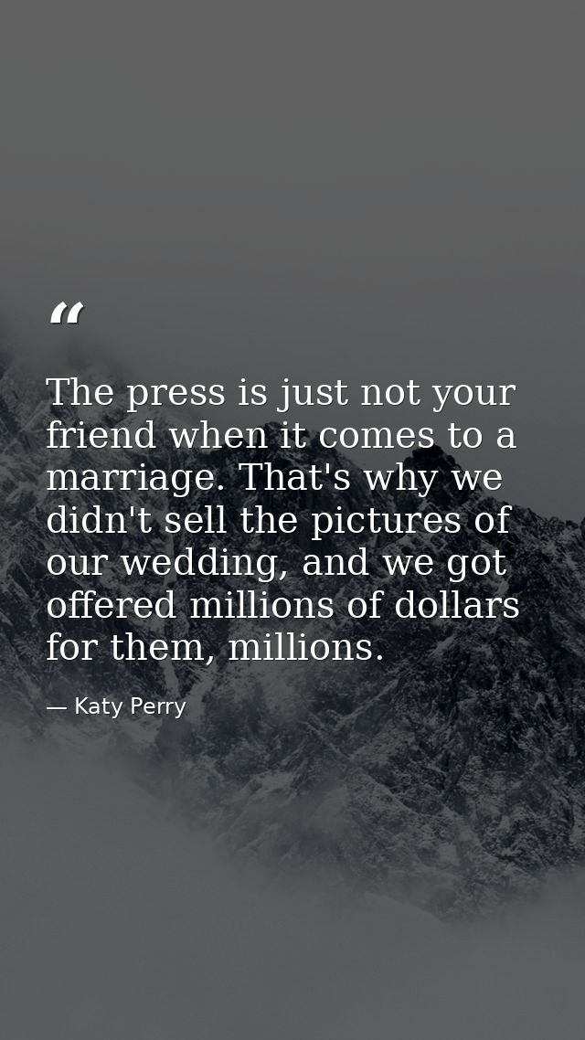 The press is just not your friend when it comes to a marriage. That's why we didn't sell the pictures of our wedding, an — Katy Perry