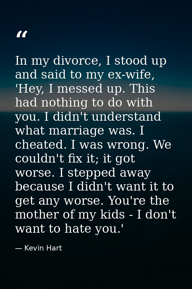 In my divorce, I stood up and said to my ex-wife, 'Hey, I messed up. This had nothing to do with you. I didn't understan — Kevin Hart