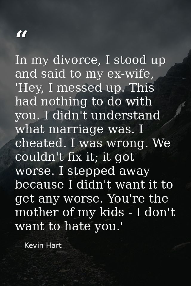 In my divorce, I stood up and said to my ex-wife, 'Hey, I messed up. This had nothing to do with you. I didn't understan — Kevin Hart