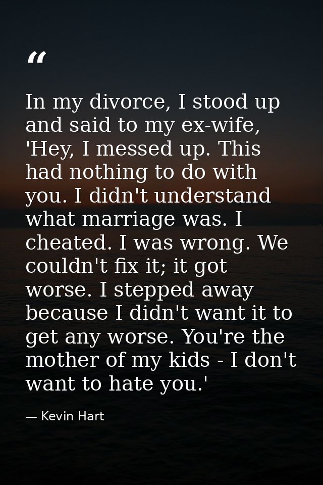 In my divorce, I stood up and said to my ex-wife, 'Hey, I messed up. This had nothing to do with you. I didn't understan — Kevin Hart
