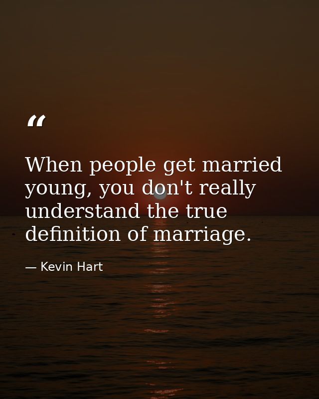 When people get married young, you don't really understand the true definition of marriage. — Kevin Hart