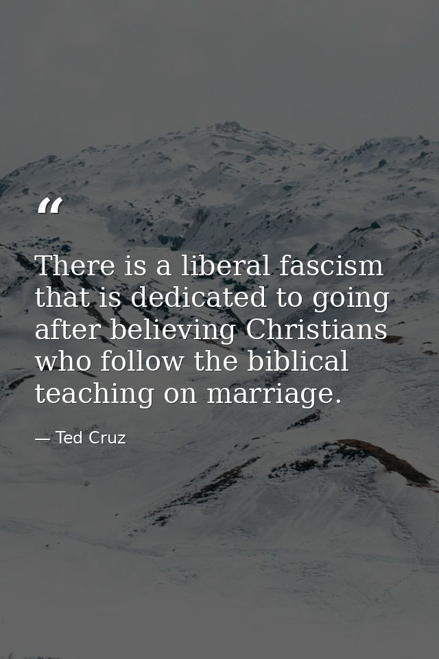 There is a liberal fascism that is dedicated to going after believing Christians who follow the biblical teaching on mar — Ted Cruz
