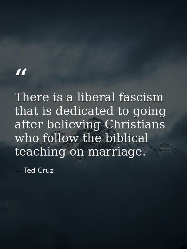 There is a liberal fascism that is dedicated to going after believing Christians who follow the biblical teaching on mar — Ted Cruz