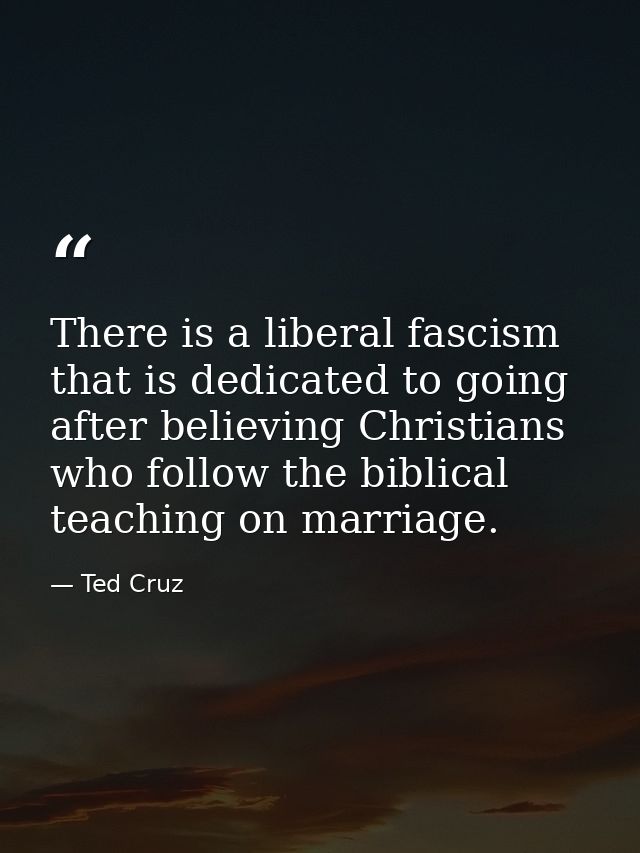 There is a liberal fascism that is dedicated to going after believing Christians who follow the biblical teaching on mar — Ted Cruz