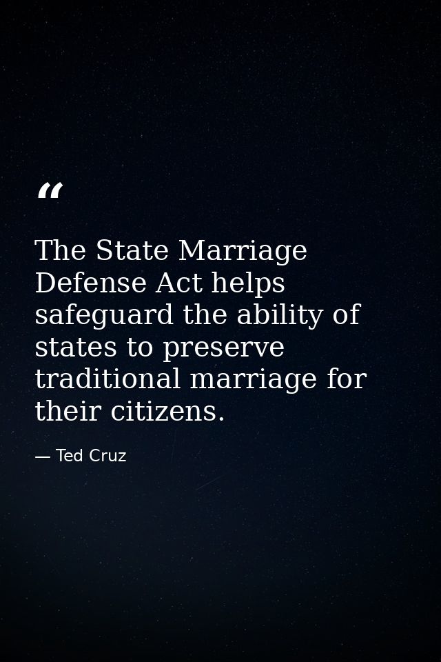 The State Marriage Defense Act helps safeguard the ability of states to preserve traditional marriage for their citizens — Ted Cruz