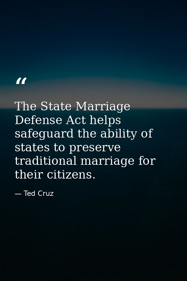 The State Marriage Defense Act helps safeguard the ability of states to preserve traditional marriage for their citizens — Ted Cruz