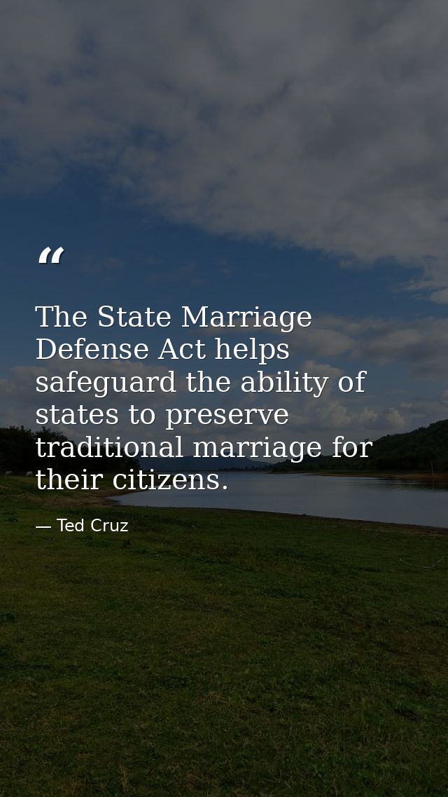 The State Marriage Defense Act helps safeguard the ability of states to preserve traditional marriage for their citizens — Ted Cruz