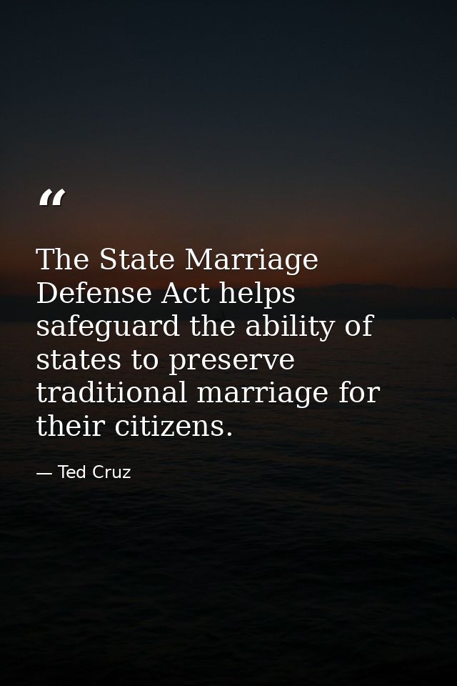 The State Marriage Defense Act helps safeguard the ability of states to preserve traditional marriage for their citizens — Ted Cruz