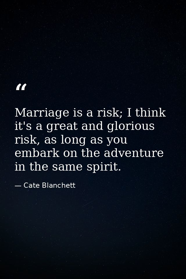 Marriage is a risk; I think it's a great and glorious risk, as long as you embark on the adventure in the same spirit. — Cate Blanchett