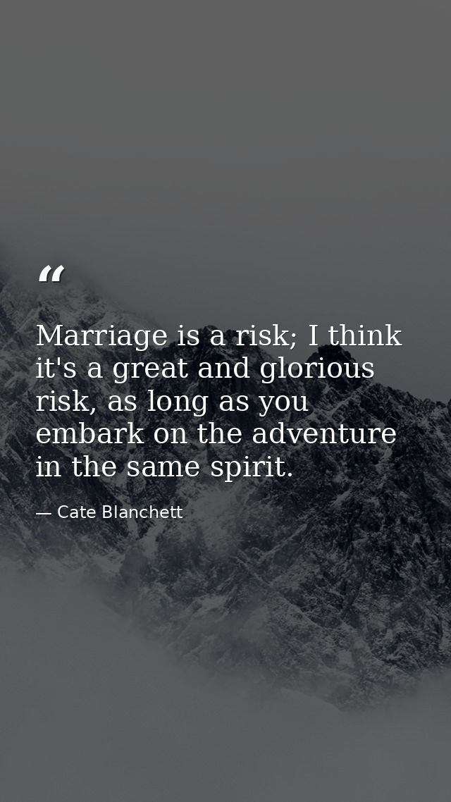 Marriage is a risk; I think it's a great and glorious risk, as long as you embark on the adventure in the same spirit. — Cate Blanchett