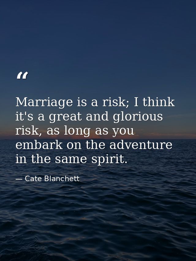 Marriage is a risk; I think it's a great and glorious risk, as long as you embark on the adventure in the same spirit. — Cate Blanchett
