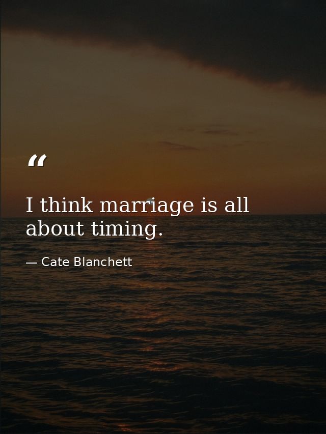 I think marriage is all about timing. — Cate Blanchett