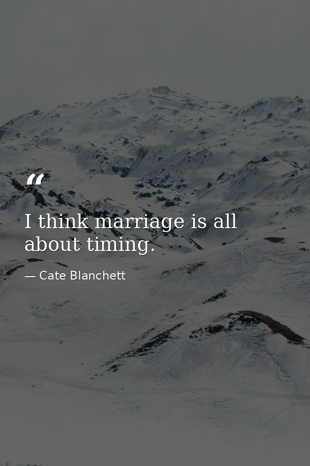I think marriage is all about timing. — Cate Blanchett