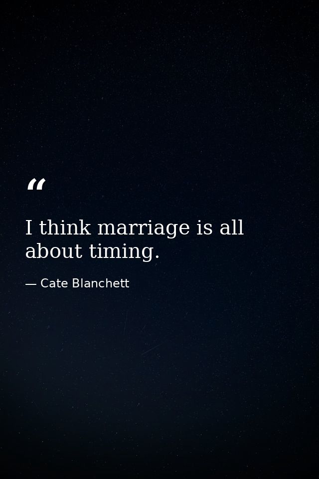 I think marriage is all about timing. — Cate Blanchett