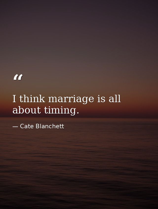 I think marriage is all about timing. — Cate Blanchett