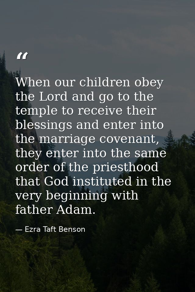 When our children obey the Lord and go to the temple to receive their blessings and enter into the marriage covenant, th — Ezra Taft Benson