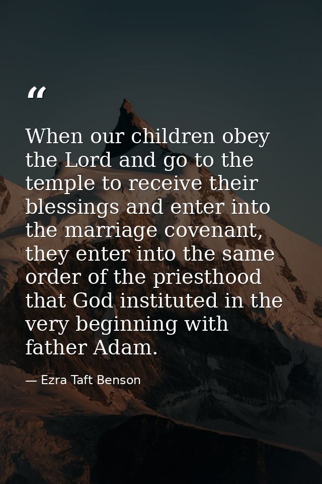 When our children obey the Lord and go to the temple to receive their blessings and enter into the marriage covenant, th — Ezra Taft Benson