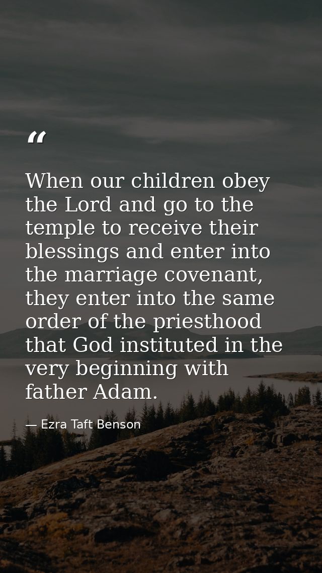 When our children obey the Lord and go to the temple to receive their blessings and enter into the marriage covenant, th — Ezra Taft Benson