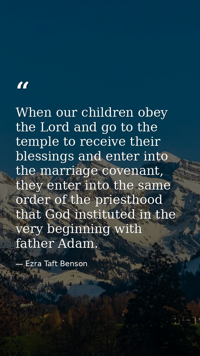 When our children obey the Lord and go to the temple to receive their blessings and enter into the marriage covenant, th — Ezra Taft Benson