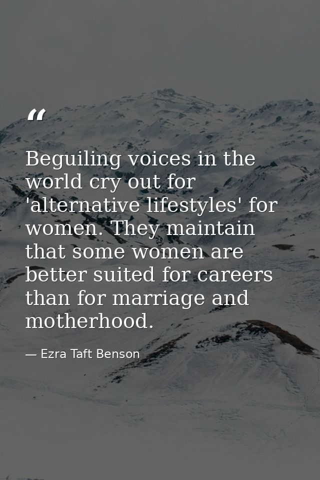 Beguiling voices in the world cry out for 'alternative lifestyles' for women. They maintain that some women are better s — Ezra Taft Benson