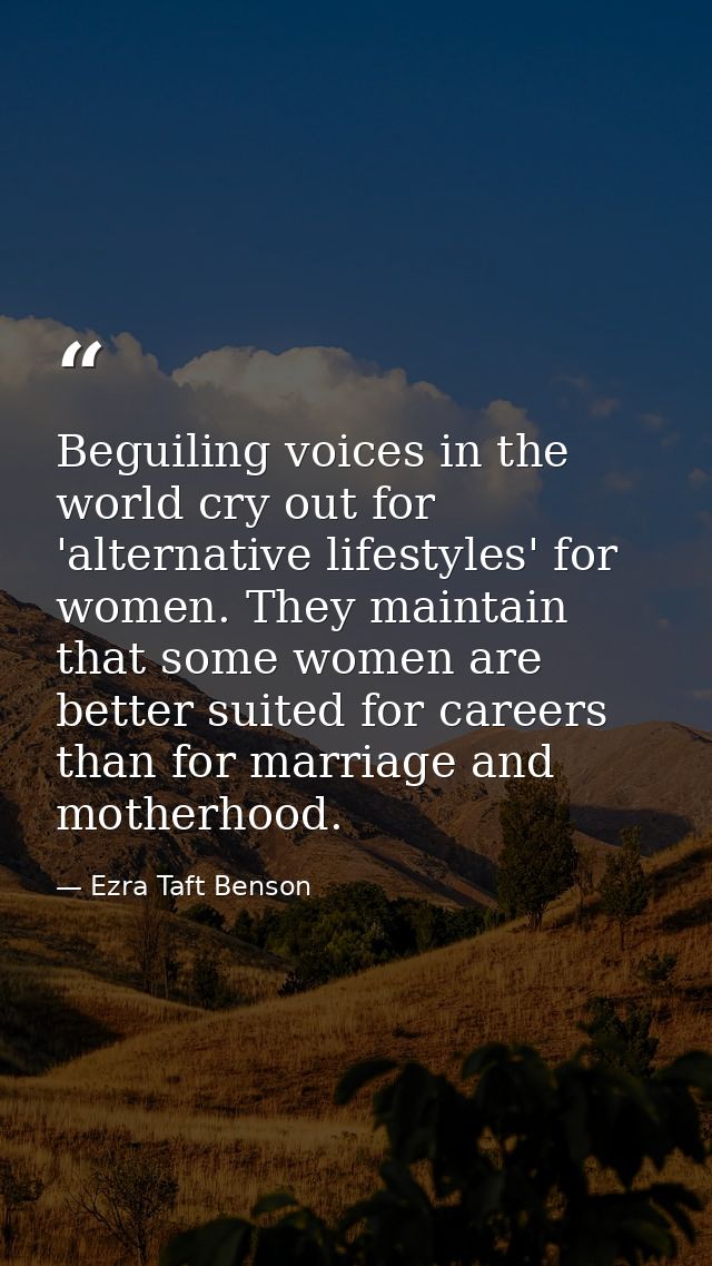 Beguiling voices in the world cry out for 'alternative lifestyles' for women. They maintain that some women are better s — Ezra Taft Benson