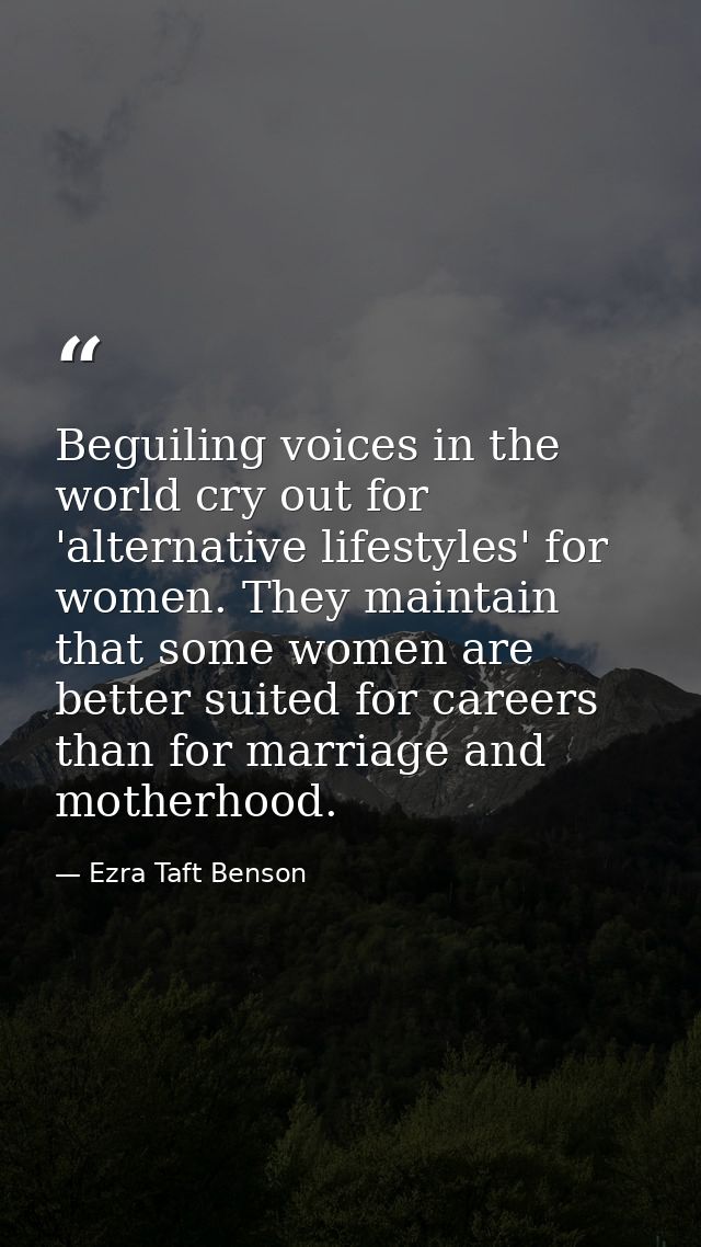Beguiling voices in the world cry out for 'alternative lifestyles' for women. They maintain that some women are better s — Ezra Taft Benson