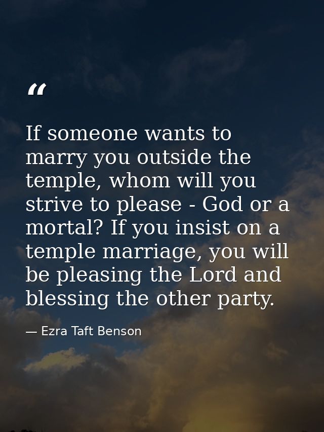 If someone wants to marry you outside the temple, whom will you strive to please - God or a mortal? If you insist on a t — Ezra Taft Benson