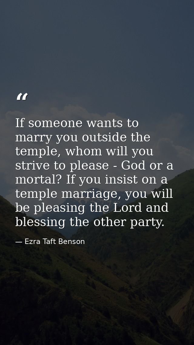 If someone wants to marry you outside the temple, whom will you strive to please - God or a mortal? If you insist on a t — Ezra Taft Benson