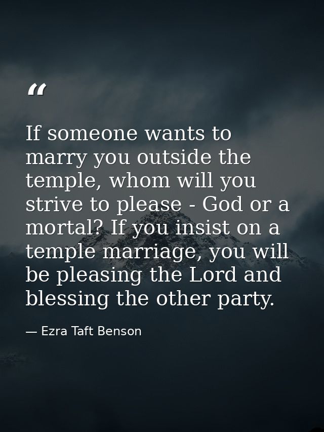 If someone wants to marry you outside the temple, whom will you strive to please - God or a mortal? If you insist on a t — Ezra Taft Benson