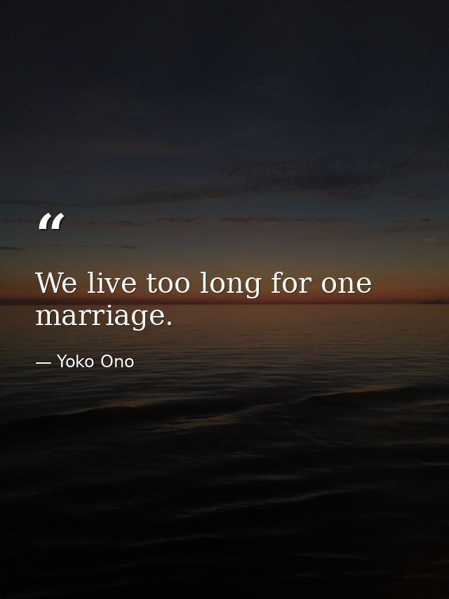We live too long for one marriage. — Yoko Ono