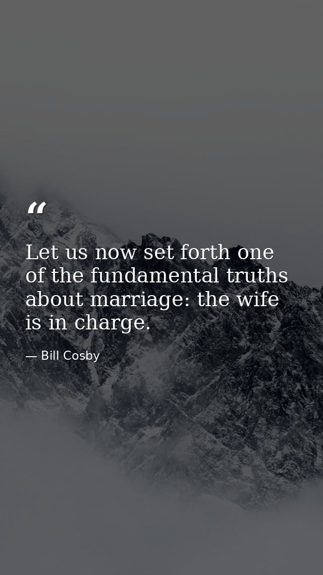 Let us now set forth one of the fundamental truths about marriage: the wife is in charge. — Bill Cosby