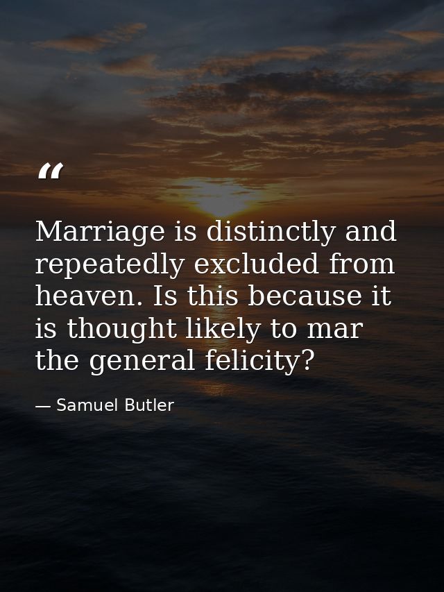 Marriage is distinctly and repeatedly excluded from heaven. Is this because it is thought likely to mar the general feli — Samuel Butler