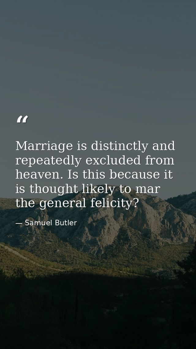 Marriage is distinctly and repeatedly excluded from heaven. Is this because it is thought likely to mar the general feli — Samuel Butler
