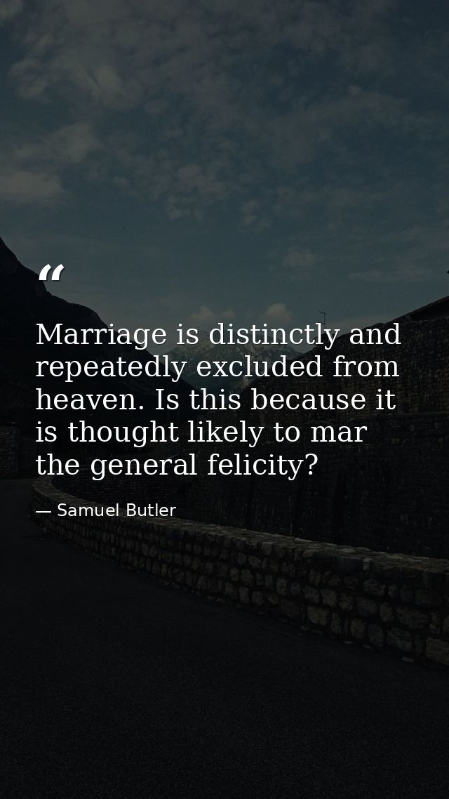 Marriage is distinctly and repeatedly excluded from heaven. Is this because it is thought likely to mar the general feli — Samuel Butler